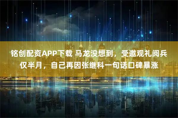 铭创配资APP下载 马龙没想到，受邀观礼阅兵仅半月，自己再因张继科一句话口碑暴涨