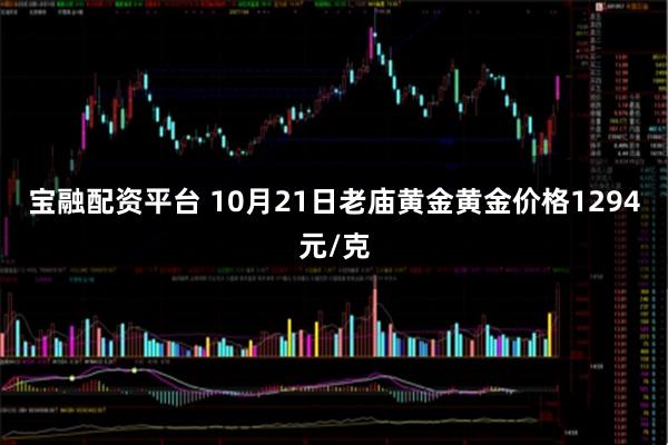 宝融配资平台 10月21日老庙黄金黄金价格1294元/克
