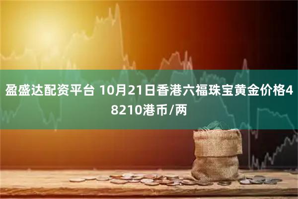 盈盛达配资平台 10月21日香港六福珠宝黄金价格48210港币/两