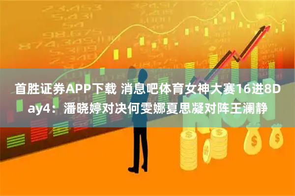 首胜证券APP下载 消息吧体育女神大赛16进8Day4：潘晓婷对决何雯娜夏思凝对阵王澜静