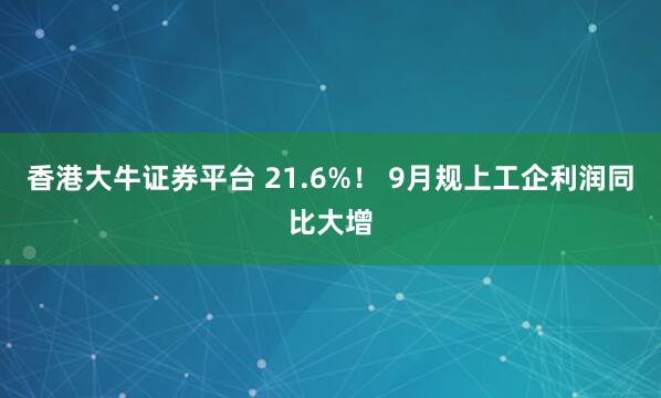 香港大牛证券平台 21.6%！ 9月规上工企利润同比大增