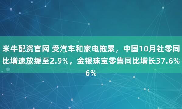 米牛配资官网 受汽车和家电拖累，中国10月社零同比增速放缓至2.9%，金银珠宝零售同比增长37.6%