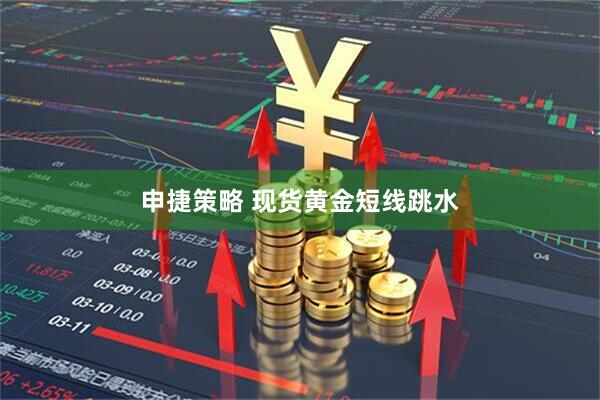 申捷策略 现货黄金短线跳水