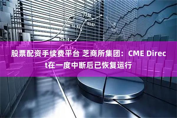 股票配资手续费平台 芝商所集团：CME Direct在一度中断后已恢复运行