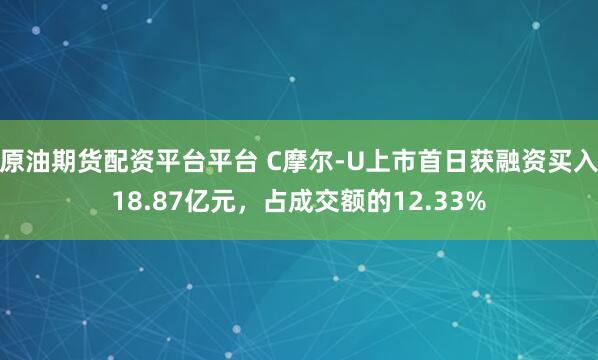 原油期货配资平台平台 C摩尔-U上市首日获融资买入18.87亿元，占成交额的12.33%
