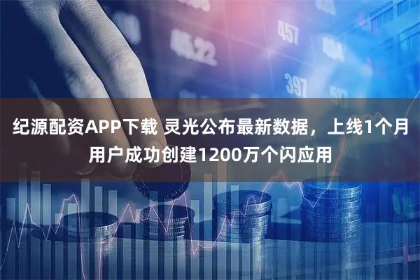 纪源配资APP下载 灵光公布最新数据，上线1个月用户成功创建1200万个闪应用