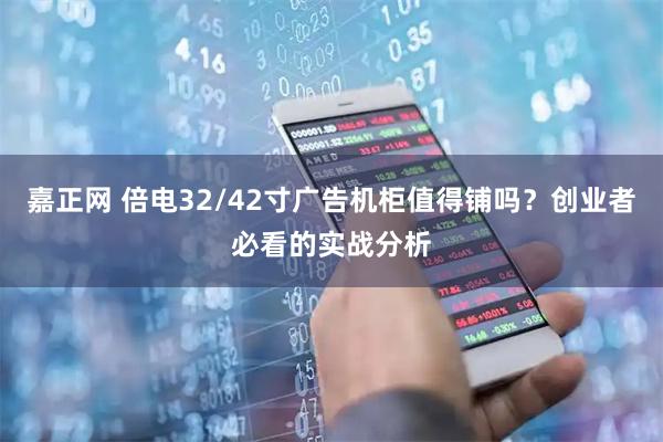 嘉正网 倍电32/42寸广告机柜值得铺吗？创业者必看的实战分析