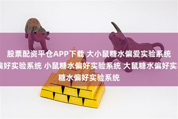 股票配资平仓APP下载 大小鼠糖水偏爱实验系统 糖水偏好实验系统 小鼠糖水偏好实验系统 大鼠糖水偏好实验系统