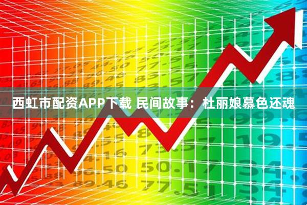 西虹市配资APP下载 民间故事：杜丽娘慕色还魂