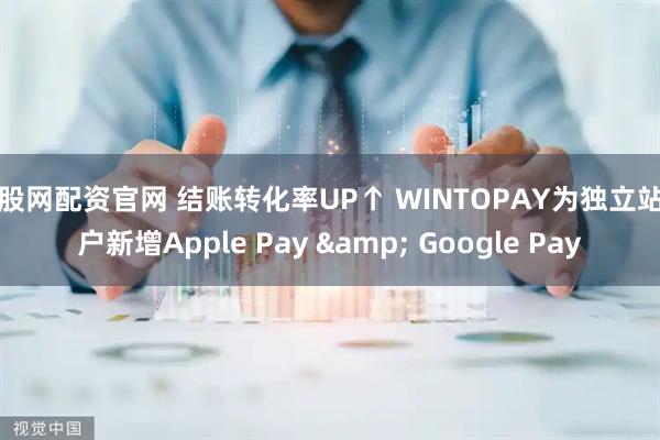 炒股网配资官网 结账转化率UP↑ WINTOPAY为独立站商户新增Apple Pay & Google Pay
