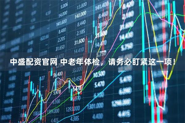 中盛配资官网 中老年体检，请务必盯紧这一项！