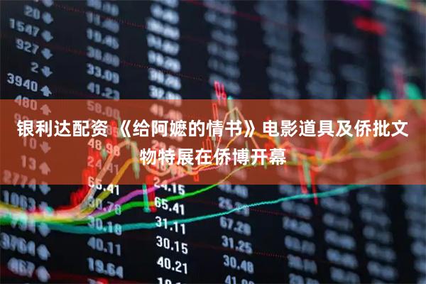 银利达配资 《给阿嬷的情书》电影道具及侨批文物特展在侨博开幕