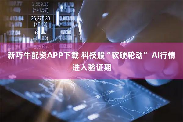 新巧牛配资APP下载 科技股“软硬轮动” AI行情进入验证期