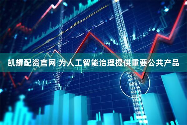 凯耀配资官网 为人工智能治理提供重要公共产品