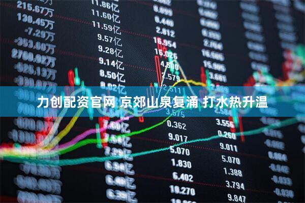 力创配资官网 京郊山泉复涌 打水热升温